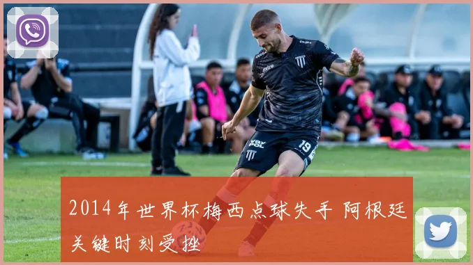 2014年世界杯梅西点球失手 阿根廷关键时刻受挫