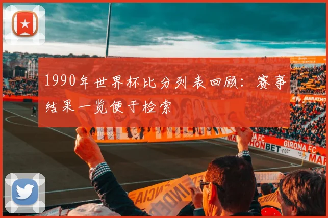 1990年世界杯比分列表回顾：赛事结果一览便于检索