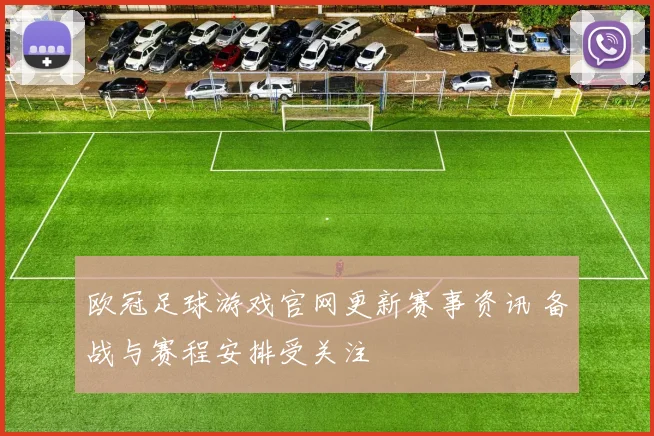 欧冠足球游戏官网更新赛事资讯 备战与赛程安排受关注