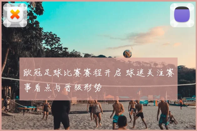 欧冠足球比赛赛程开启 球迷关注赛事看点与晋级形势