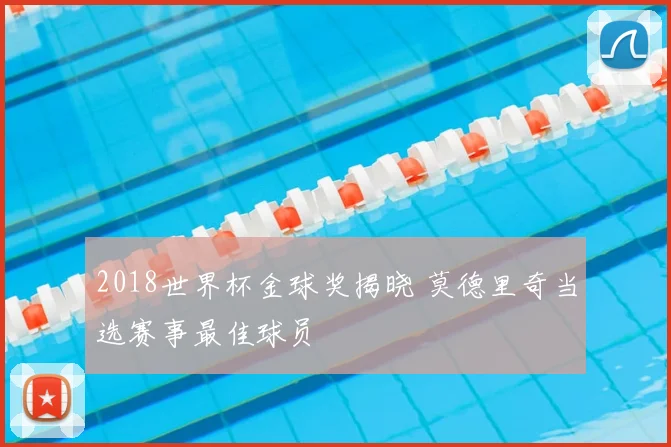 2018世界杯金球奖揭晓 莫德里奇当选赛事最佳球员